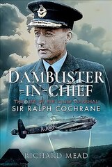 Dambuster-in-Chief: The Life of Air Chief Marshal Sir Ralph Cochrane цена и информация | Биографии, автобиогафии, мемуары | pigu.lt