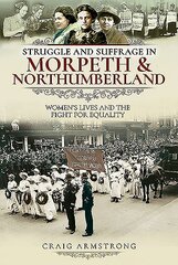 Struggle and Suffrage in Morpeth & Northumberland: Women's Lives and the Fight for Equality kaina ir informacija | Knygos apie sveiką gyvenseną ir mitybą | pigu.lt