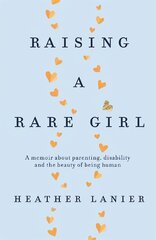 Raising A Rare Girl: A memoir about parenting, disability and the beauty of being human kaina ir informacija | Biografijos, autobiografijos, memuarai | pigu.lt