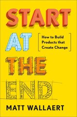 Start At The End: How to Build Products That Create Change kaina ir informacija | Ekonomikos knygos | pigu.lt