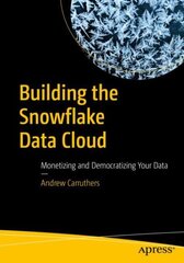 Building the Snowflake Data Cloud: Monetizing and Democratizing Your Data 1st ed. цена и информация | Книги по экономике | pigu.lt