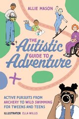 Autistic Guide to Adventure: Active Pursuits from Archery to Wild Swimming for Tweens and Teens цена и информация | Книги для подростков и молодежи | pigu.lt