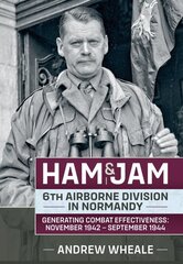Ham & Jam: 6th Airborne Division in Normandy - Generating Combat Effectiveness: November 1942 - September 1944 цена и информация | Книги по социальным наукам | pigu.lt