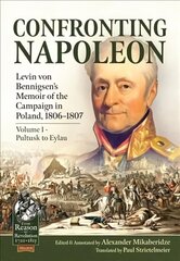 Confronting Napoleon: Levin Von Bennigsen's Memoir of the Campaign in Poland, 1806-1807. Volume I - Pultusk to Eylau kaina ir informacija | Istorinės knygos | pigu.lt
