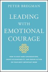 Leading with Emotional Courage - How to Have Hard Conversations, Create Accountability, And Inspire Action On Your Most Important Work: How to Have Hard Conversations, Create Accountability, And Inspire Action On Your Most Important Work цена и информация | Книги по экономике | pigu.lt