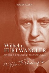 Wilhelm Furtwangler: Art and the Politics of the Unpolitical цена и информация | Биографии, автобиогафии, мемуары | pigu.lt