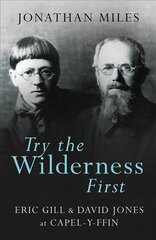 Try the Wilderness First: Eric Gill and David Jones at Capel-y-ffin цена и информация | Биографии, автобиогафии, мемуары | pigu.lt