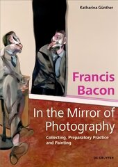 Francis Bacon - In the Mirror of Photography: Collecting, Preparatory Practice and Painting kaina ir informacija | Knygos apie meną | pigu.lt
