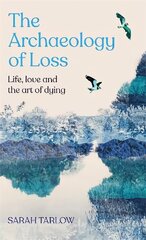Archaeology of Loss: Life, love and the art of dying kaina ir informacija | Saviugdos knygos | pigu.lt