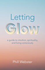 Letting Glow - a guide to intuition, spirituality, and living consciously. kaina ir informacija | Saviugdos knygos | pigu.lt