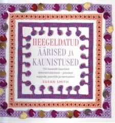 Heegeldatud äärised ja kaunistused: 150 kavandit kaunitest dekoratiivääristest - pitsidest nuppude, poortide ja narmasteni kaina ir informacija | Knygos apie sodininkystę | pigu.lt