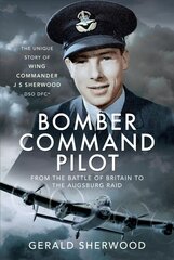 Bomber Command Pilot: From the Battle of Britain to the Augsburg Raid: The Unique Story of Wing Commander J S Sherwood DSO, DFC* цена и информация | Книги по социальным наукам | pigu.lt