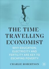 Time-Travelling Economist: Why Education, Electricity and Fertility Are Key to Escaping Poverty 1st ed. 2022 kaina ir informacija | Ekonomikos knygos | pigu.lt
