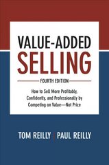 Value-Added Selling, Fourth Edition: How to Sell More Profitably, Confidently, and Professionally by Competing on Value-Not Price 4th edition цена и информация | Книги по экономике | pigu.lt