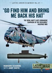 Go Find Him and Bring Me Back His Hat: The Royal Navy's Anti-Submarine Campaign in the Falklands/Malvinas War kaina ir informacija | Istorinės knygos | pigu.lt