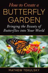 How to Create a Butterfly Garden: Bringing the Beauty of Butterflies into Your World kaina ir informacija | Knygos apie sodininkystę | pigu.lt