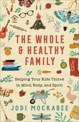 Whole and Healthy Family - Helping Your Kids Thrive in Mind, Body, and Spirit: Helping Your Kids Thrive in Mind, Body, and Spirit kaina ir informacija | Dvasinės knygos | pigu.lt