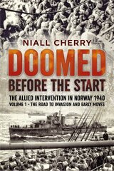 Doomed Before the Start: The Allied Intervention in Norway 1940 Volume 1 the Road to Invasion and Early Moves цена и информация | Исторические книги | pigu.lt