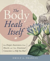 Body Heals Itself: How Deeper Awareness of Your Muscles and Their Emotional Connection Can Help You Heal цена и информация | Самоучители | pigu.lt