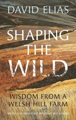 Shaping the Wild: Wisdom from a Welsh Hill Farm kaina ir informacija | Knygos apie sveiką gyvenseną ir mitybą | pigu.lt