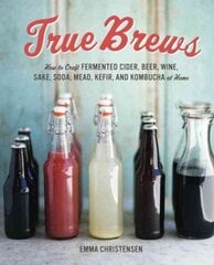 True Brews: How to Craft Fermented Cider, Beer, Wine, Sake, Soda, Mead, Kefir, and Kombucha at Home цена и информация | Книги рецептов | pigu.lt
