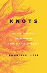 Knots, or the Violence of Desire in Renaissance Florence цена и информация | Книги об искусстве | pigu.lt