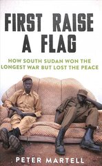 First Raise a Flag: How South Sudan Won the Longest War but Lost the Peace цена и информация | Исторические книги | pigu.lt