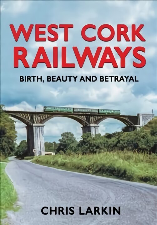 West Cork Railways: Birth, Beauty and Betrayal цена и информация | Kelionių vadovai, aprašymai | pigu.lt