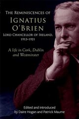 reminiscences of Ignatius O'Brien, Lord Chancellor of Ireland, 1913-1918: A life in Cork, Dublin and Westminster kaina ir informacija | Istorinės knygos | pigu.lt