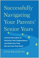 Successfully Navigating Your Parents' Senior Years: Critical Information to Maximize Their Independence and Make Sure They Get the Care They Need kaina ir informacija | Saviugdos knygos | pigu.lt