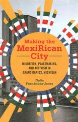 Making the MexiRican City: Migration, Placemaking, and Activism in Grand Rapids, Michigan цена и информация | Книги по социальным наукам | pigu.lt