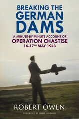 Breaking the German Dams: A Minute-By-Minute Account of Operation Chastise, May 1943 kaina ir informacija | Istorinės knygos | pigu.lt