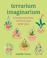 Terrarium Imaginarium: Growing Succulents, Cacti and More Under Glass цена и информация | Книги о садоводстве | pigu.lt