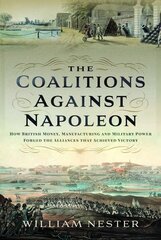 Coalitions against Napoleon: How British Money, Manufacturing and Military Power Forged the Alliances that Achieved Victory kaina ir informacija | Istorinės knygos | pigu.lt