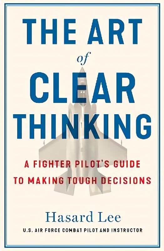 Art of Clear Thinking: A Fighter Pilot's Guide to Making Tough Decisions kaina ir informacija | Ekonomikos knygos | pigu.lt