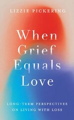 When Grief Equals Love: Long-term Perspectives on Living with Loss цена и информация | Самоучители | pigu.lt