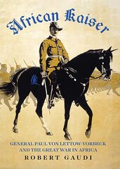 African Kaiser: General Paul von Lettow-Vorbeck and the Great War in Africa цена и информация | Исторические книги | pigu.lt