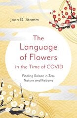 Language of Flowers in the Time of COVID, The: Finding Solace in Zen, Nature and Ikebana kaina ir informacija | Knygos apie sveiką gyvenseną ir mitybą | pigu.lt
