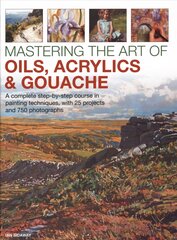 Mastering the Art of Oils, Acrylics & Gouache: A complete step-by-step course in painting techniques, with 25 projects and 750 photographs kaina ir informacija | Knygos apie sveiką gyvenseną ir mitybą | pigu.lt