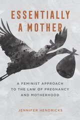 Essentially a Mother: A Feminist Approach to the Law of Pregnancy and Motherhood kaina ir informacija | Ekonomikos knygos | pigu.lt