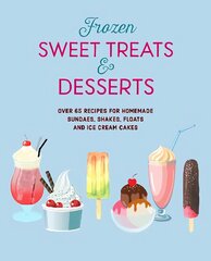 Frozen Sweet Treats & Desserts: Over 70 Recipes for Popsicles, Sundaes, Shakes, Floats & Ice Cream Cakes цена и информация | Книги рецептов | pigu.lt
