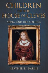 Children of the House of Cleves: Anna and Her Siblings цена и информация | Исторические книги | pigu.lt