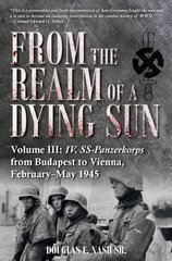 From the Realm of a Dying Sun. Volume 3: Iv. Ss-Panzerkorps from Budapest to Vienna, February-May 1945 kaina ir informacija | Istorinės knygos | pigu.lt