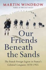 Our Friends Beneath the Sands: The Foreign Legion in France's Colonial Conquests 1870-1935 kaina ir informacija | Istorinės knygos | pigu.lt