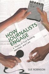 How Journalists Engage: A Theory of Trust Building, Identities, and Care цена и информация | Книги по экономике | pigu.lt