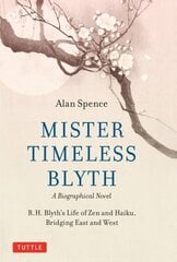 Mister Timeless Blyth: A Biographical Novel: R.H. Blyth's Life of Zen and Haiku, Bridging East and West цена и информация | Фантастика, фэнтези | pigu.lt