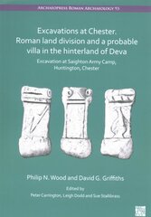 Excavations at Chester. Roman Land Division and a Probable Villa in the Hinterland of Deva: Excavation at Saighton Army Camp, Huntington, Chester цена и информация | Исторические книги | pigu.lt