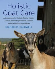 Holistic Goat Care: A Comprehensive Guide to Raising Healthy Animals, Preventing Common Ailments, and Troubleshooting Problems цена и информация | Книги о питании и здоровом образе жизни | pigu.lt