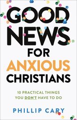 Good News for Anxious Christians, expanded ed. - 10 Practical Things You Don`t Have to Do: 10 Practical Things You Don't Have to Do kaina ir informacija | Dvasinės knygos | pigu.lt