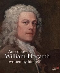 Anecdotes of William Hogarth: Written by Himself цена и информация | Биографии, автобиографии, мемуары | pigu.lt